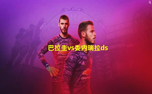 巴拉圭vs委内瑞拉ds
