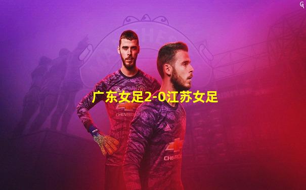 广东女足2-0江苏女足
