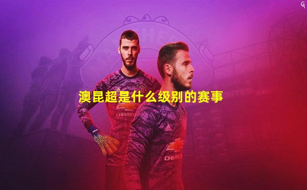 澳昆超是什么级别的赛事